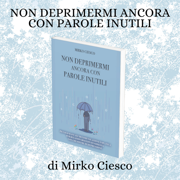 CONOSCERE LA DEPRESSIONE CON IL LIBRO DI MIRKO CIESCO: 'NON DEPRIMERMI ANCORA CON PAROLE INUTILI'